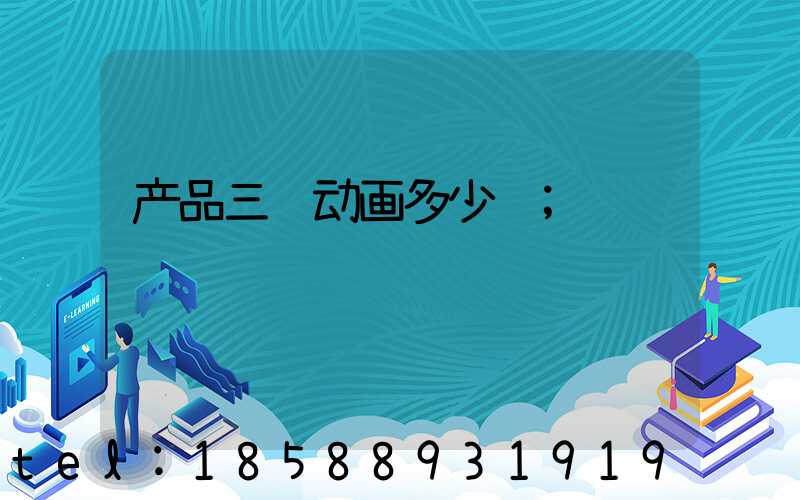 产品三维动画多少钱