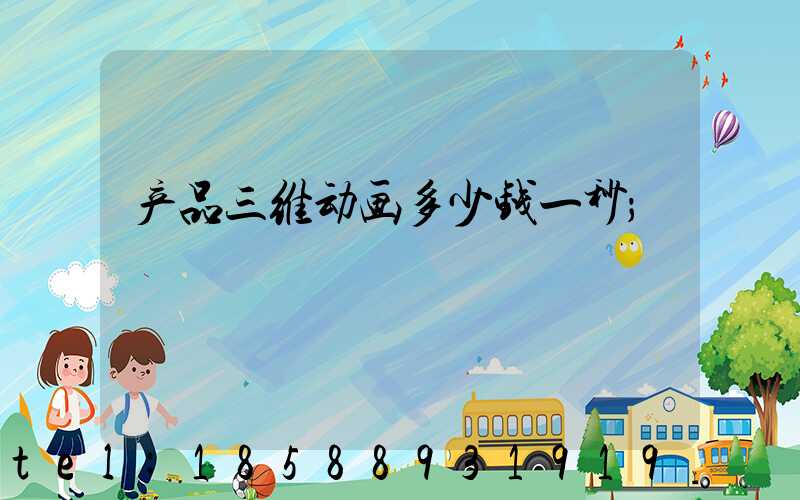 产品三维动画多少钱一秒