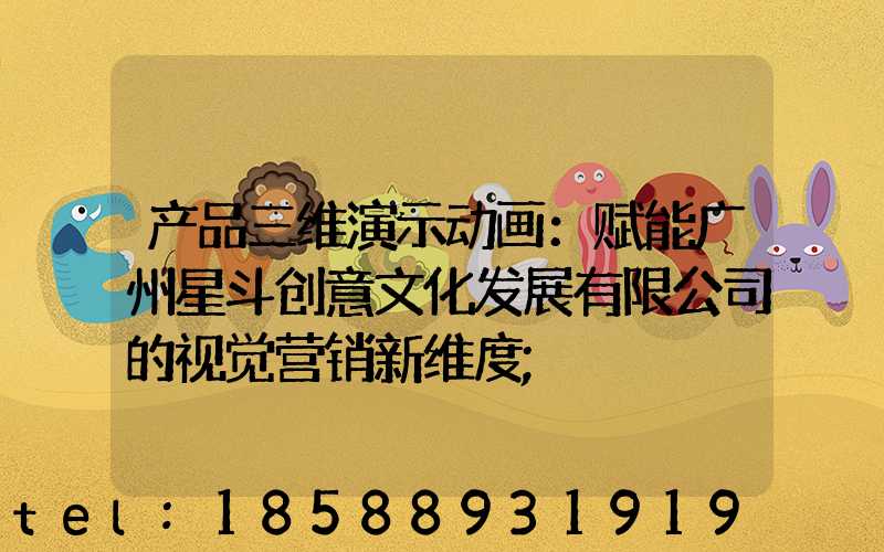 产品三维演示动画：赋能广州星斗创意文化发展有限公司的视觉营销新维度