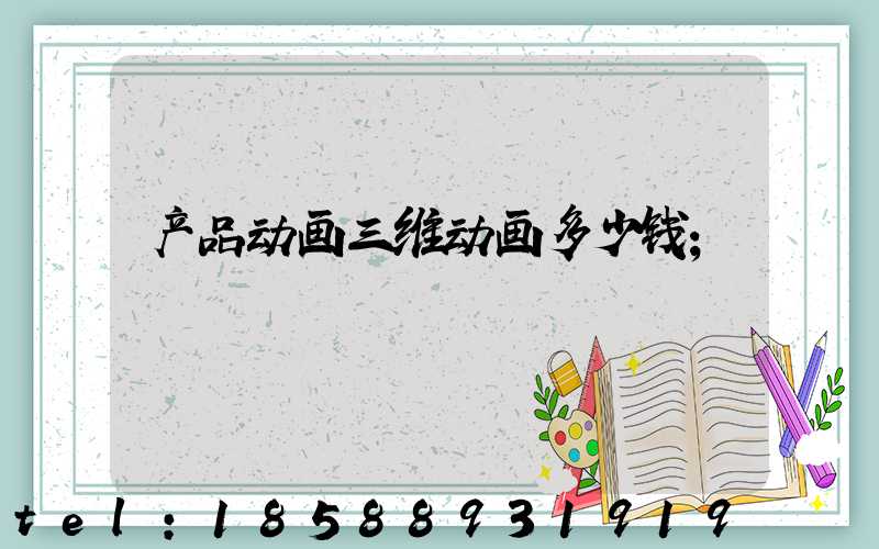 产品动画三维动画多少钱