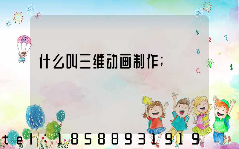 什么叫三维动画制作