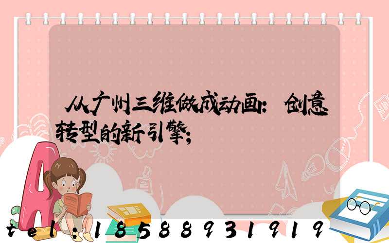 从广州三维做成动画:创意转型的新引擎
