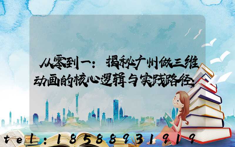 从零到一:揭秘广州做三维动画的核心逻辑与实践路径