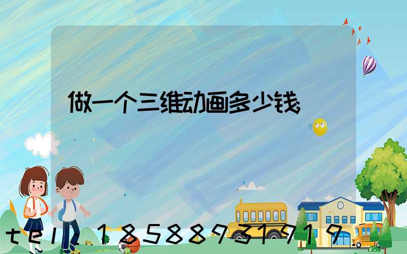 做一个三维动画多少钱