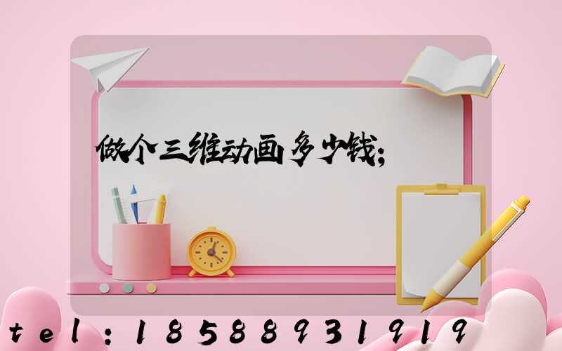 做个三维动画多少钱