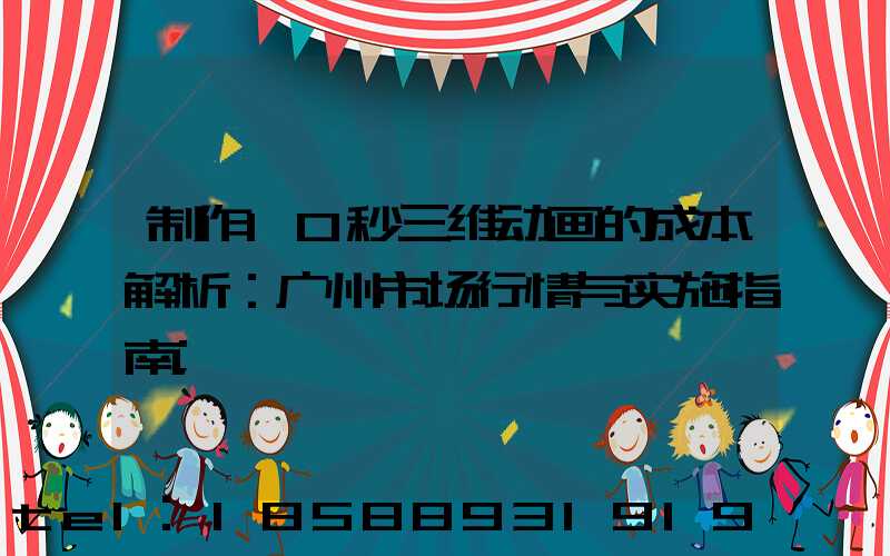制作10秒三维动画的成本解析：广州市场行情与实施指南