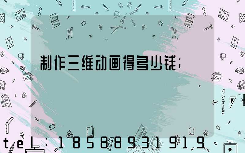 制作三维动画得多少钱