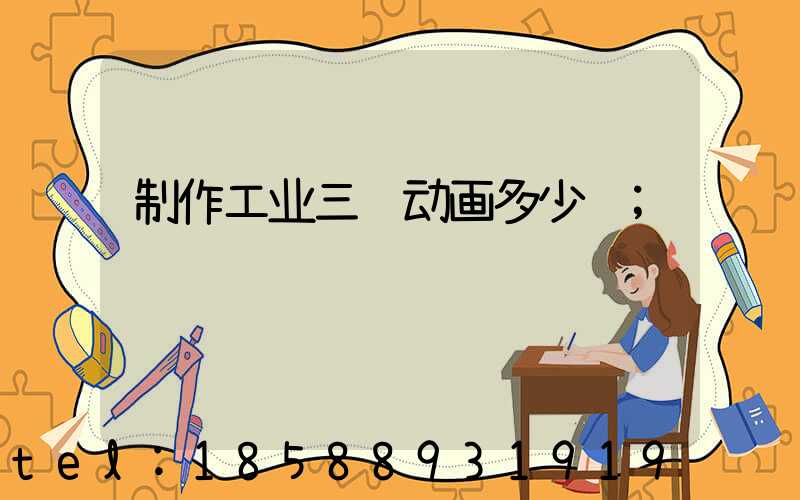 制作工业三维动画多少钱