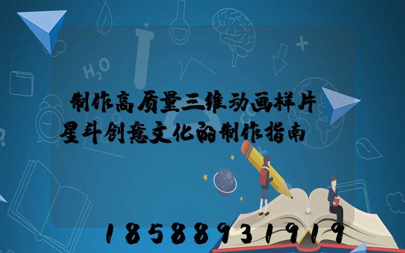 制作高质量三维动画样片：星斗创意文化的制作指南