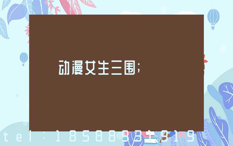 动漫女生三围