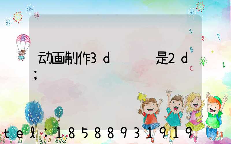 动画制作3d费钱还是2d