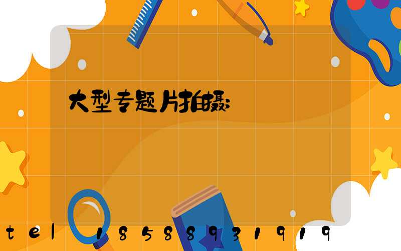 大型专题片拍摄