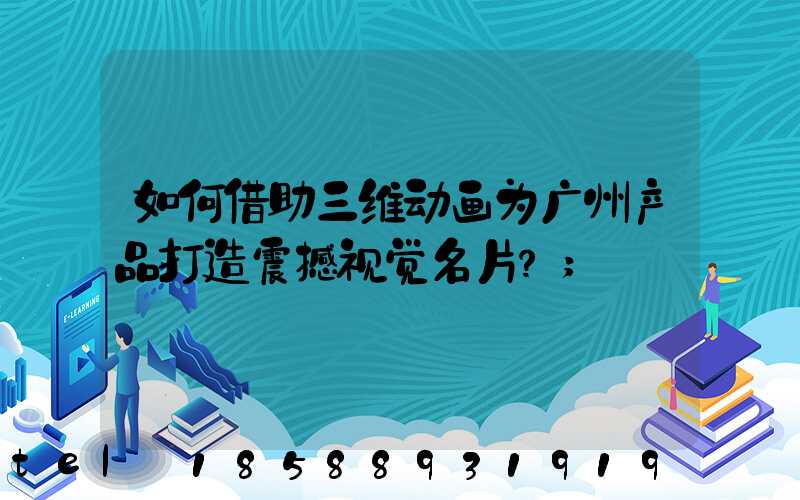 如何借助三维动画为广州产品打造震撼视觉名片？