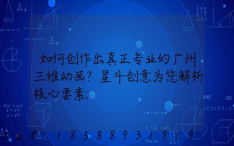 如何创作出真正专业的广州三维动画？星斗创意为您解析核心要素