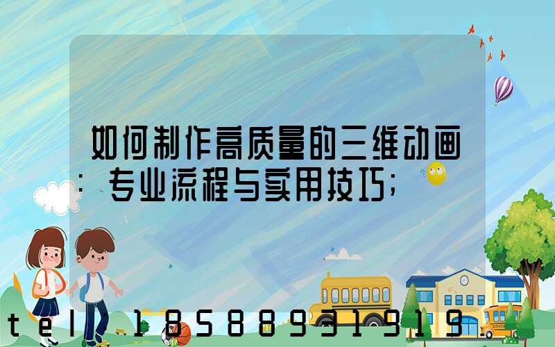 如何制作高质量的三维动画:专业流程与实用技巧