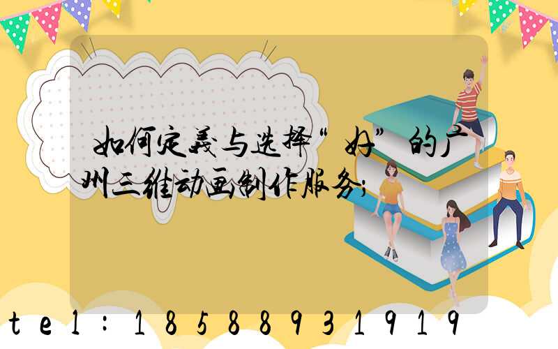 如何定义与选择“好”的广州三维动画制作服务