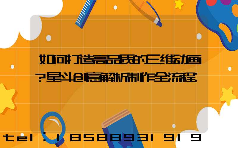 如何打造高品质的三维动画？星斗创意解析制作全流程