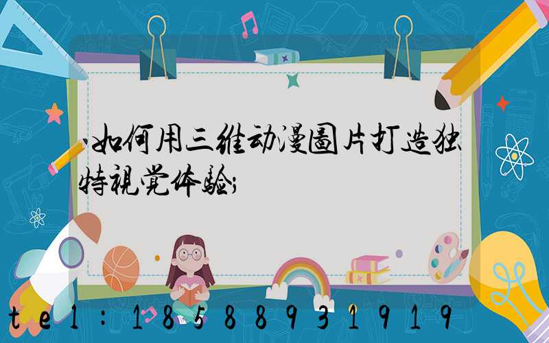 如何用三维动漫图片打造独特视觉体验
