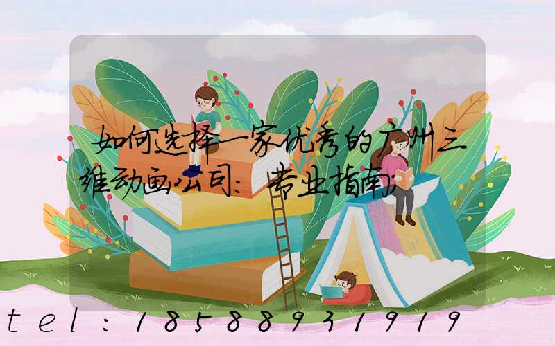 如何选择一家优秀的广州三维动画公司：专业指南