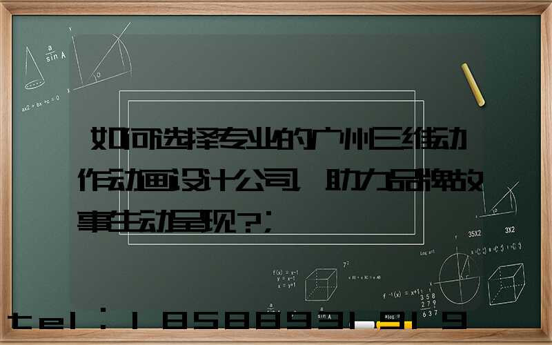 如何选择专业的广州三维动作动画设计公司，助力品牌故事生动呈现？