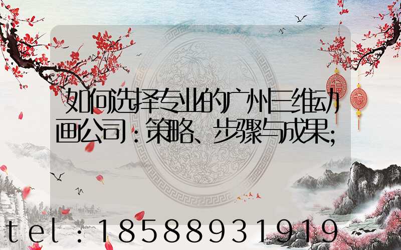 如何选择专业的广州三维动画公司：策略、步骤与成果