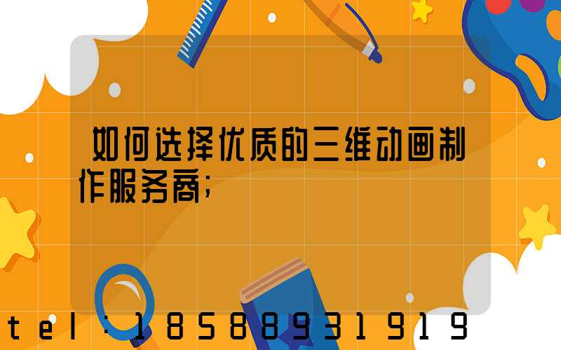 如何选择优质的三维动画制作服务商