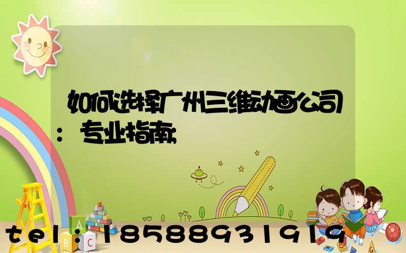 如何选择广州三维动画公司:专业指南