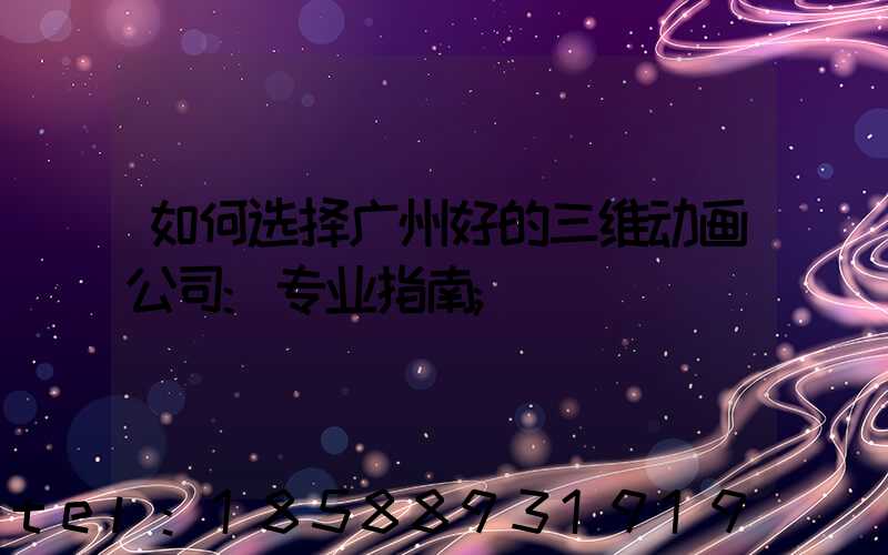 如何选择广州好的三维动画公司:专业指南