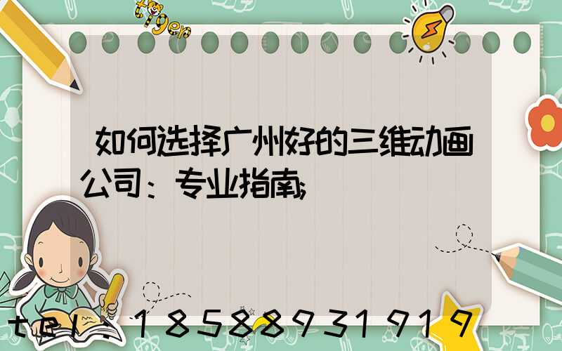 如何选择广州好的三维动画公司：专业指南