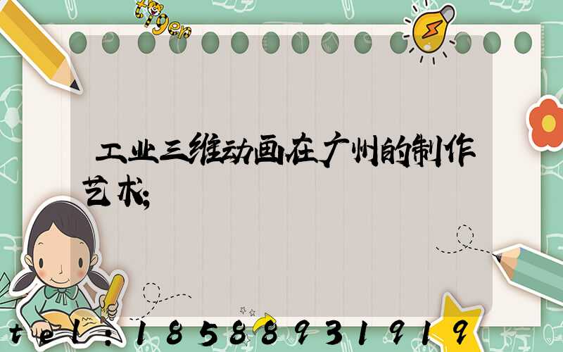 工业三维动画在广州的制作艺术