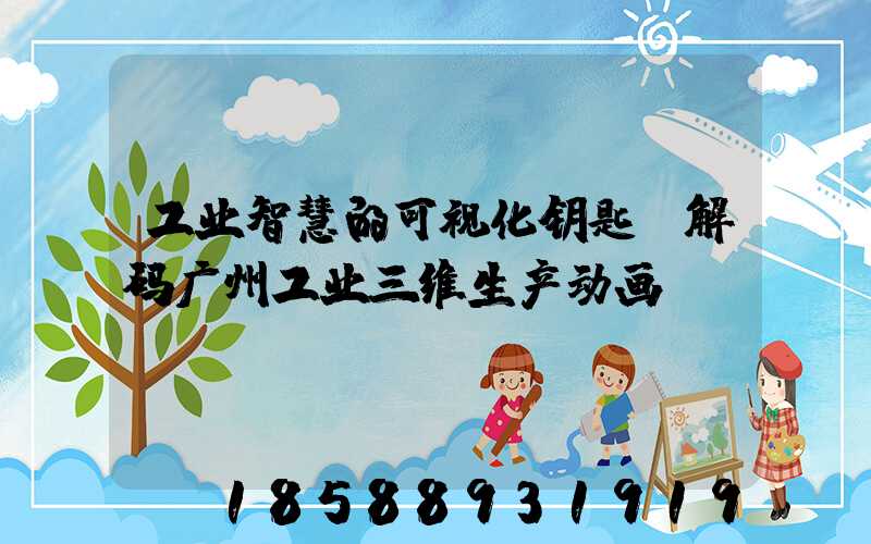 工业智慧的可视化钥匙:解码广州工业三维生产动画