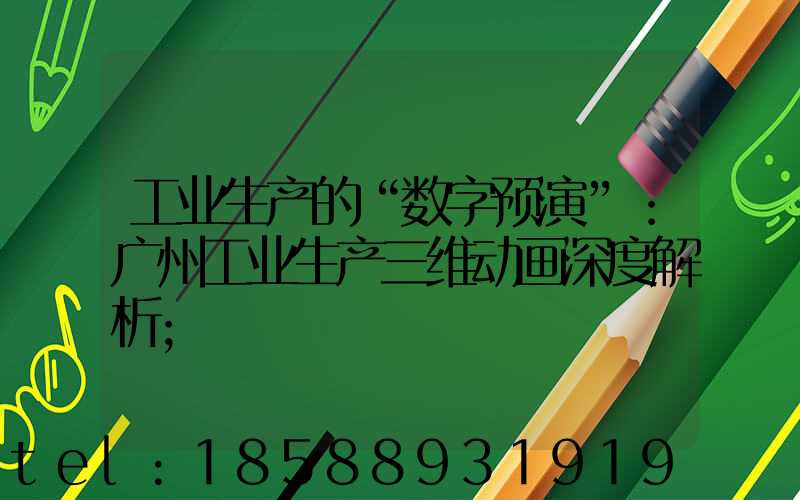 工业生产的“数字预演”：广州工业生产三维动画深度解析