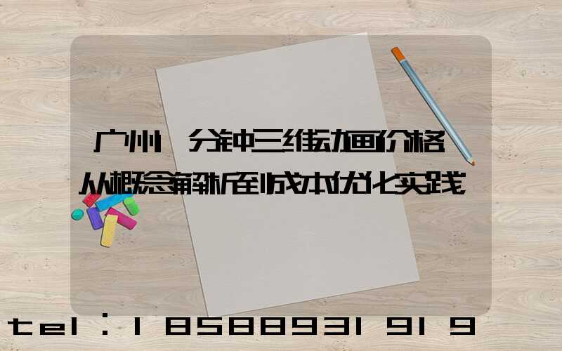 广州1分钟三维动画价格:从概念解析到成本优化实践