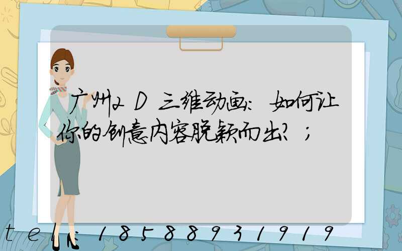广州2D三维动画：如何让你的创意内容脱颖而出？