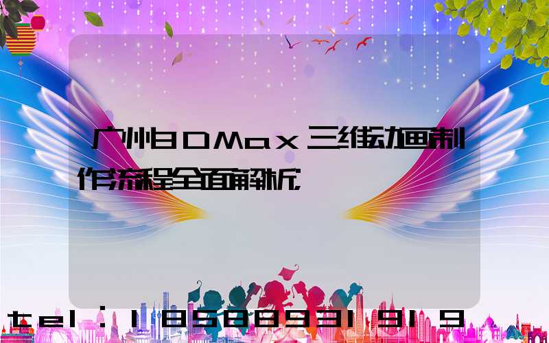 广州3DMax三维动画制作流程全面解析