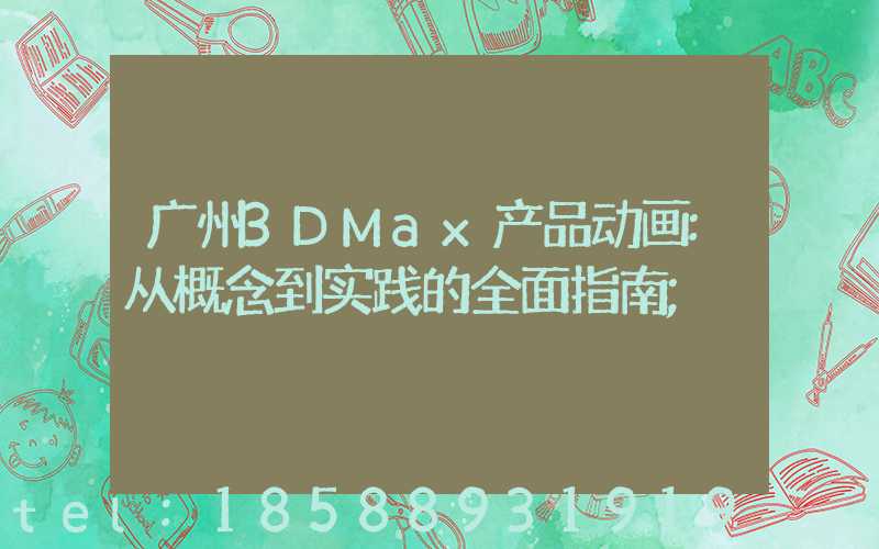 广州3DMax产品动画:从概念到实践的全面指南