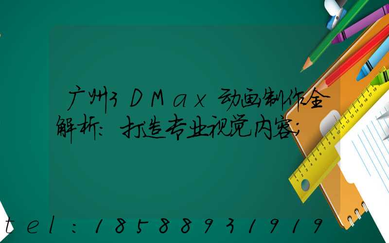 广州3DMax动画制作全解析：打造专业视觉内容