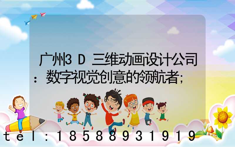 广州3D三维动画设计公司：数字视觉创意的领航者