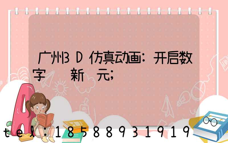 广州3D仿真动画:开启数字视觉新纪元