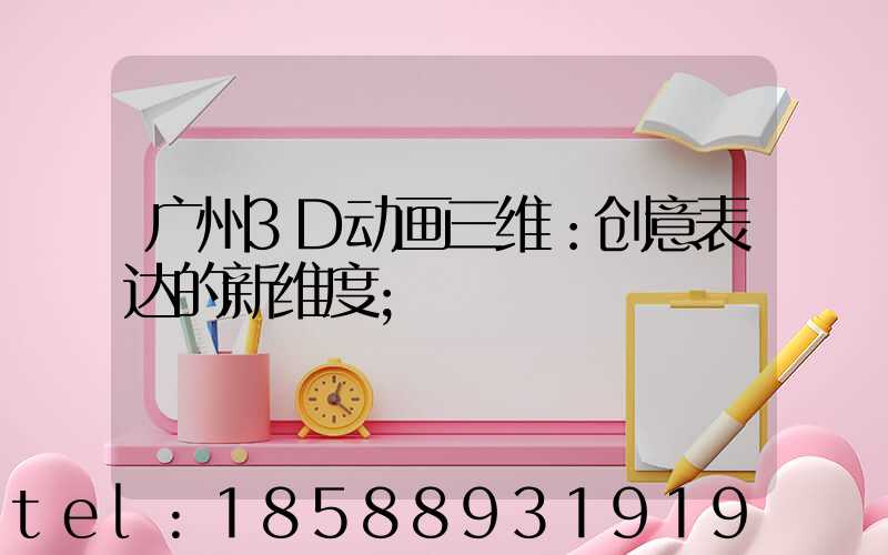 广州3D动画三维：创意表达的新维度