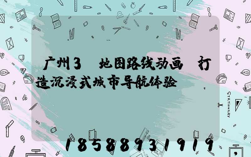 广州3D地图路线动画:打造沉浸式城市导航体验