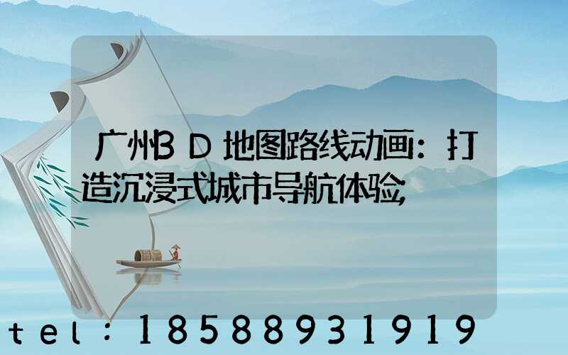 广州3D地图路线动画：打造沉浸式城市导航体验