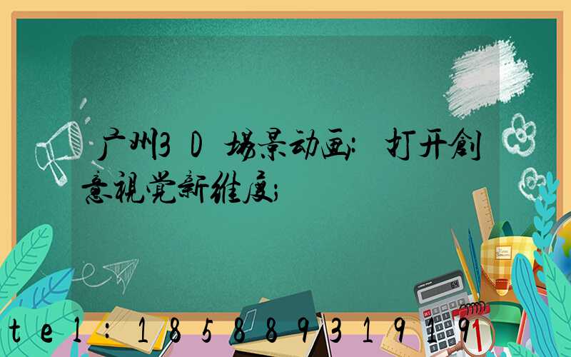广州3D场景动画:打开创意视觉新维度