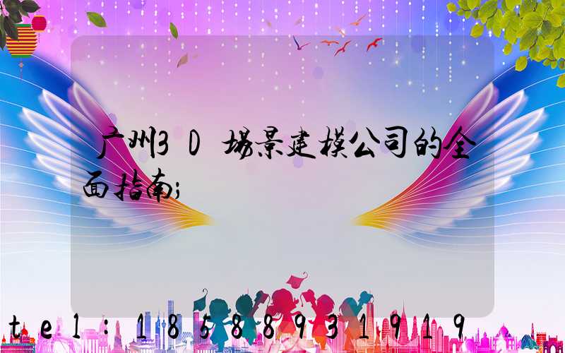 广州3D场景建模公司的全面指南