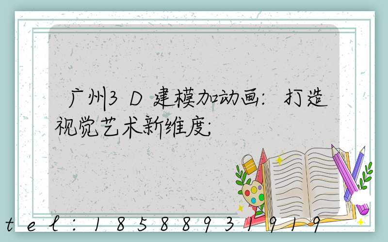 广州3D建模加动画:打造视觉艺术新维度