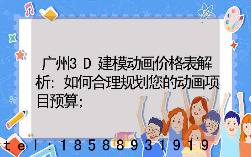 广州3D建模动画价格表解析:如何合理规划您的动画项目预算
