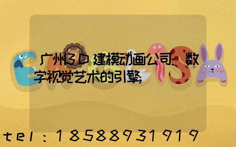 广州3D建模动画公司:数字视觉艺术的引擎