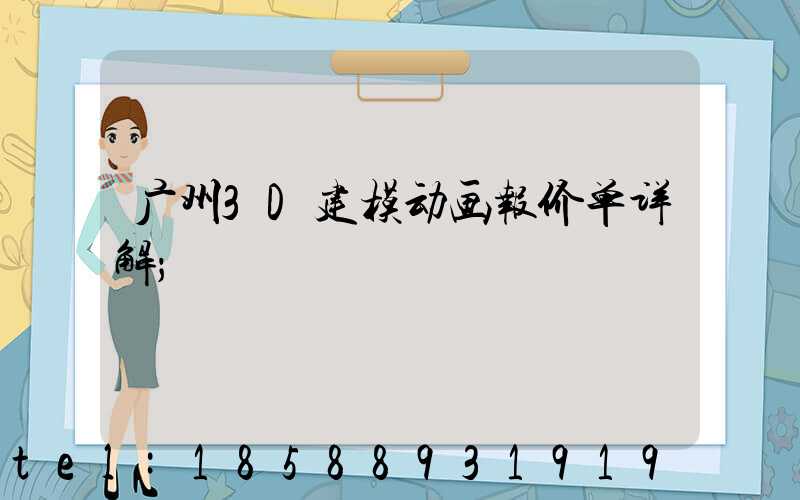 广州3D建模动画报价单详解