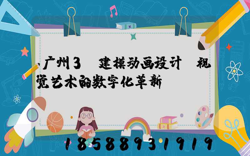 广州3D建模动画设计:视觉艺术的数字化革新