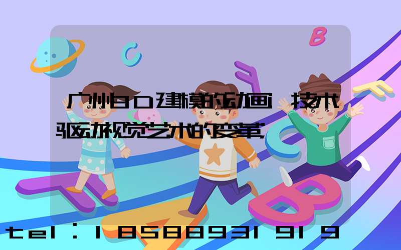 广州3D建模的动画:技术驱动视觉艺术的变革